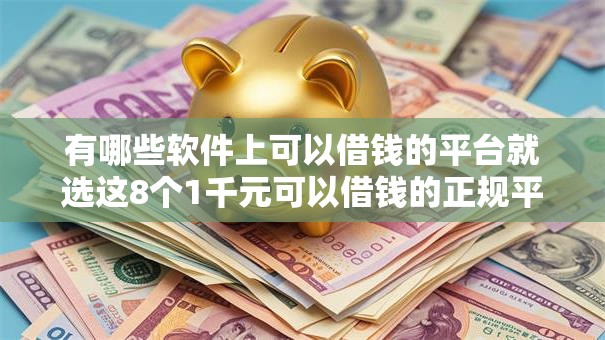 有哪些软件上可以借钱的平台就选这8个1千元可以借钱的正规平台