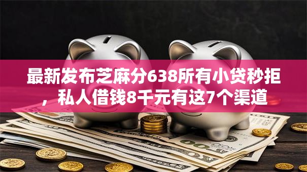 最新发布芝麻分638所有小贷秒拒，私人借钱8千元有这7个渠道