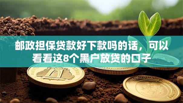 邮政担保贷款好下款吗的话，可以看看这8个黑户放贷的口子