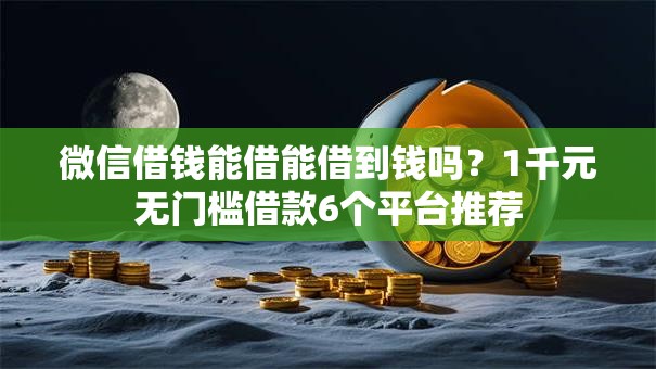 微信借钱能借能借到钱吗?1千元无门槛借款6个平台推荐 微信借钱能借能借到钱吗?1千元无门槛借款6个平台推荐