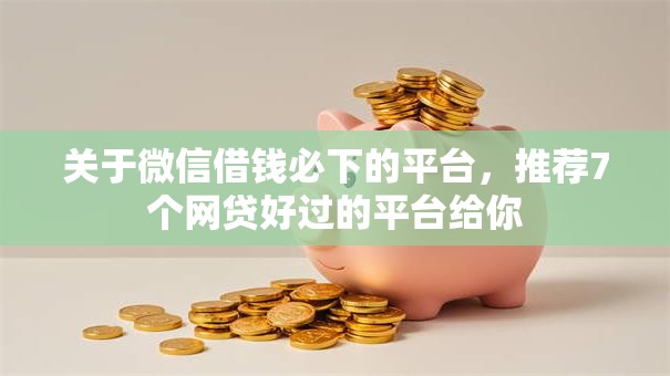 关于微信借钱必下的平台，推荐7个网贷好过的平台给你