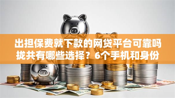 出担保费就下款的网贷平台可靠吗拢共有哪些选择？6个手机和身份证快速借钱口子详解