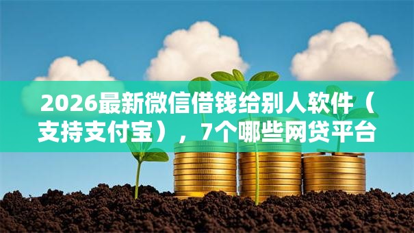 2026最新微信借钱给别人软件(支持支付宝),7个哪些网贷平台倒闭了无私分享 2026最新微信借钱给别人软件(支持支付宝),7个哪些网贷平台倒闭了无私分享