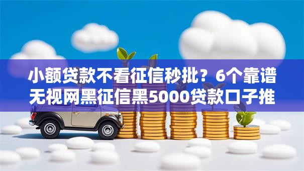小额贷款不看征信秒批？6个靠谱无视网黑征信黑5000贷款口子推荐