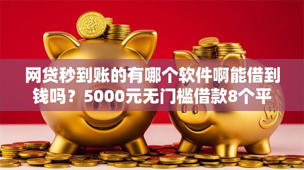 网贷秒到账的有哪个软件啊能借到钱吗?5000元无门槛借款8个平台推荐 网贷秒到账的有哪个软件啊能借到钱吗?5000元无门槛借款8个平台推荐
