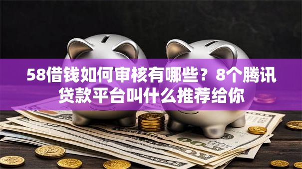 58借钱如何审核有哪些?8个腾讯贷款平台叫什么推荐给你 58借钱如何审核有哪些?8个腾讯贷款平台叫什么推荐给你