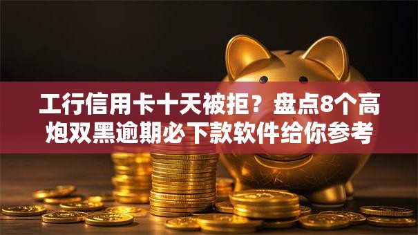 工行信用卡十天被拒?盘点8个高炮双黑逾期必下款软件给你参考 工行信用卡十天被拒?盘点8个高炮双黑逾期必下款软件给你参考