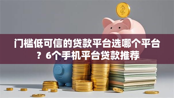 门槛低可信的贷款平台选哪个平台?6个手机平台贷款推荐 门槛低可信的贷款平台选哪个平台?6个手机平台贷款推荐
