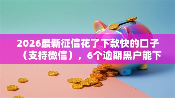 2026最新征信花了下款快的口子(支持微信),6个逾期黑户能下款的新口子无私分享 2026最新征信花了下款快的口子(支持微信),6个逾期黑户能下款的新口子无私分享