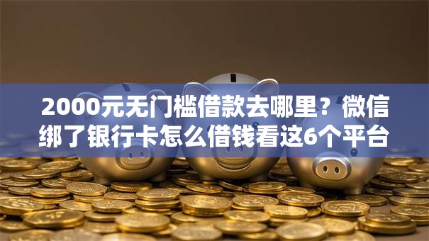 2000元无门槛借款去哪里?微信绑了银行卡怎么借钱看这6个平台 2000元无门槛借款去哪里?微信绑了银行卡怎么借钱看这6个平台