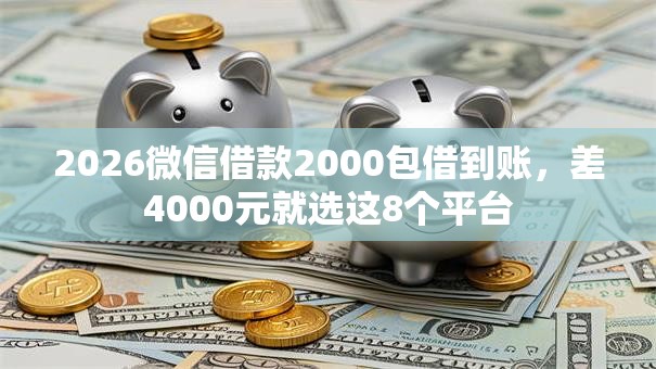 2026微信借款2000包借到账，差4000元就选这8个平台
