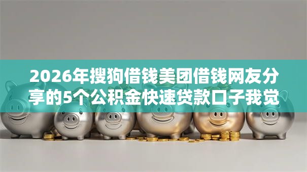 2026年搜狗借钱美团借钱网友分享的5个公积金快速贷款口子我觉得不错！