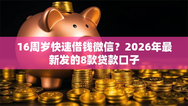16周岁快速借钱微信?2026年最新发的8款贷款口子 16周岁快速借钱微信?2026年最新发的8款贷款口子