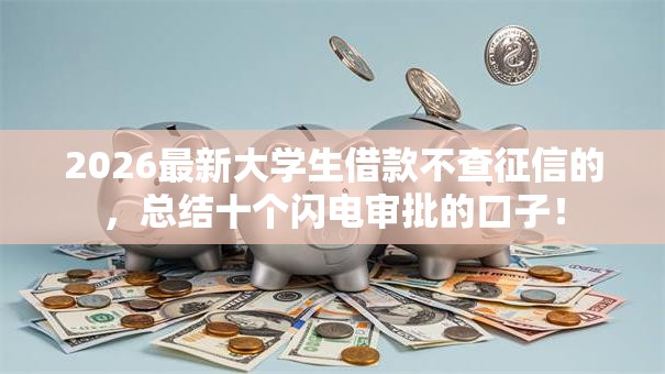 2026最新大学生借款不查征信的,总结十个闪电审批的口子! 2026最新大学生借款不查征信的,总结十个闪电审批的口子!