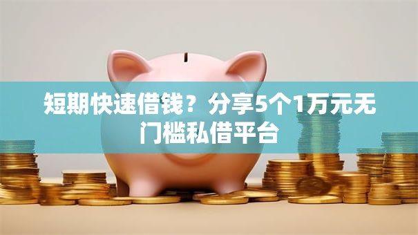 短期快速借钱?分享5个1万元无门槛私借平台 短期快速借钱?分享5个1万元无门槛私借平台