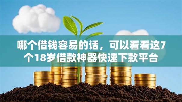哪个借钱容易的话，可以看看这7个18岁借款神器快速下款平台