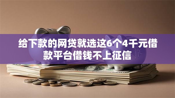 给下款的网贷就选这6个4千元借款平台借钱不上征信