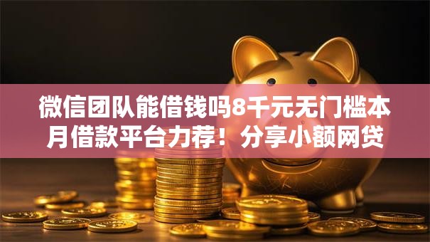 微信团队能借钱吗8千元无门槛本月借款平台力荐!分享小额网贷口子8千元无门槛借款 微信团队能借钱吗8千元无门槛本月借款平台力荐!分享小额网贷口子8千元无门槛借款