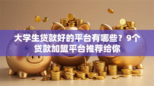 大学生贷款好的平台有哪些？9个贷款加盟平台推荐给你