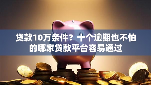 贷款10万条件?十个逾期也不怕的哪家贷款平台容易通过 贷款10万条件?十个逾期也不怕的哪家贷款平台容易通过