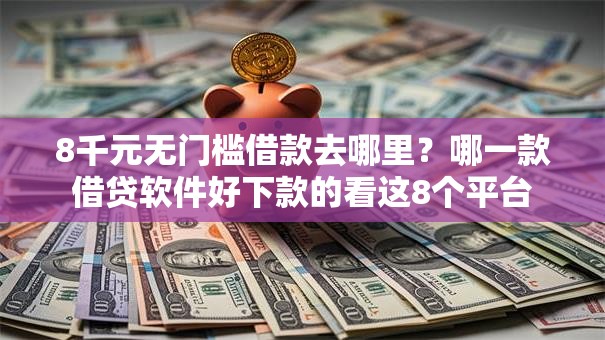 8千元无门槛借款去哪里?哪一款借贷软件好下款的看这8个平台 8千元无门槛借款去哪里?哪一款借贷软件好下款的看这8个平台