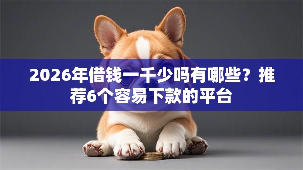 2026年借钱一千少吗有哪些?推荐6个容易下款的平台 2026年借钱一千少吗有哪些?推荐6个容易下款的平台