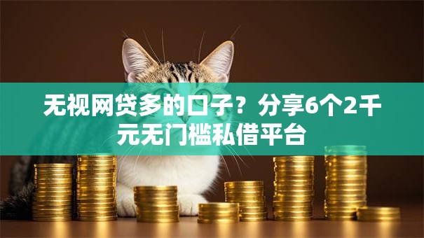 无视网贷多的口子?分享6个2千元无门槛私借平台 无视网贷多的口子?分享6个2千元无门槛私借平台