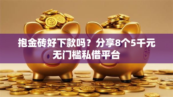 抱金砖好下款吗?分享8个5千元无门槛私借平台 抱金砖好下款吗?分享8个5千元无门槛私借平台