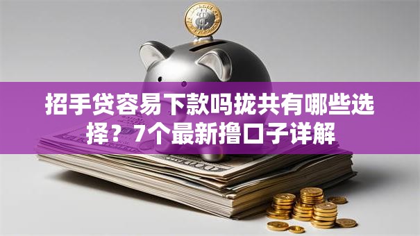 招手贷容易下款吗拢共有哪些选择?7个最新撸口子详解 招手贷容易下款吗拢共有哪些选择?7个最新撸口子详解