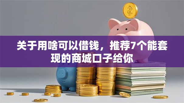 关于用啥可以借钱，推荐7个能套现的商城口子给你