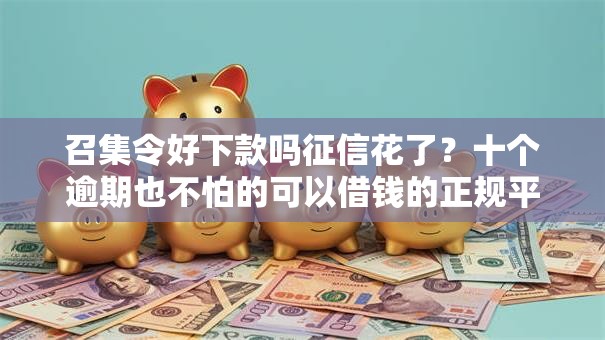 召集令好下款吗征信花了?十个逾期也不怕的可以借钱的正规平台 召集令好下款吗征信花了?十个逾期也不怕的可以借钱的正规平台