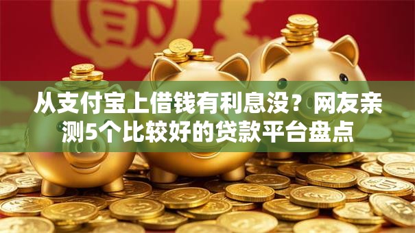 从支付宝上借钱有利息没?网友亲测5个比较好的贷款平台盘点 从支付宝上借钱有利息没?网友亲测5个比较好的贷款平台盘点