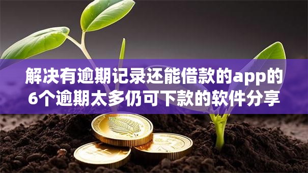 解决有逾期记录还能借款的app的6个逾期太多仍可下款的软件分享 解决有逾期记录还能借款的app的6个逾期太多仍可下款的软件分享