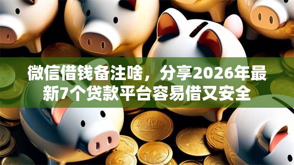 微信借钱备注啥，分享2026年最新7个贷款平台容易借又安全