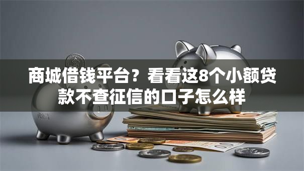 商城借钱平台？看看这8个小额贷款不查征信的口子怎么样