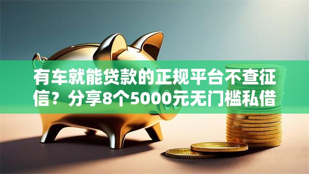 有车就能贷款的正规平台不查征信?分享8个5000元无门槛私借平台 有车就能贷款的正规平台不查征信?分享8个5000元无门槛私借平台