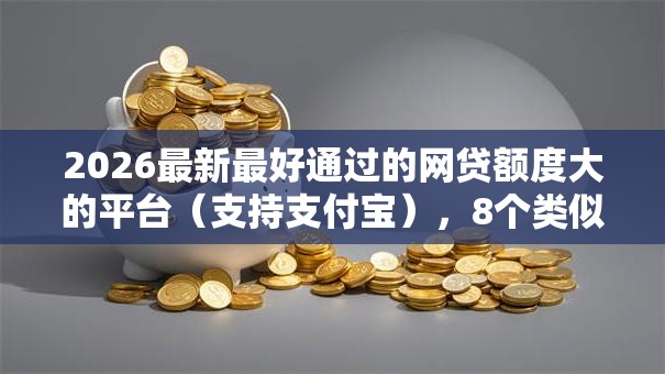 2026最新最好通过的网贷额度大的平台(支持支付宝),8个类似易开花的贷款平台无私分享 2026最新最好通过的网贷额度大的平台(支持支付宝),8个类似易开花的贷款平台无私分享