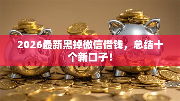 2026最新黑掉微信借钱,总结十个新口子! 2026最新黑掉微信借钱,总结十个新口子!