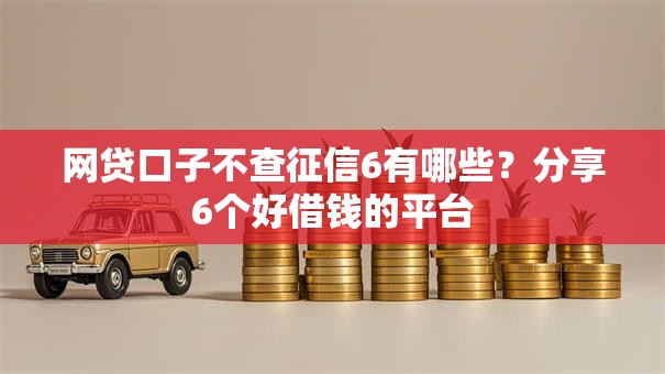网贷口子不查征信6有哪些?分享6个好借钱的平台 网贷口子不查征信6有哪些?分享6个好借钱的平台