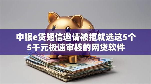 中银e贷短信邀请被拒就选这5个5千元极速审核的网贷软件 中银e贷短信邀请被拒就选这5个5千元极速审核的网贷软件