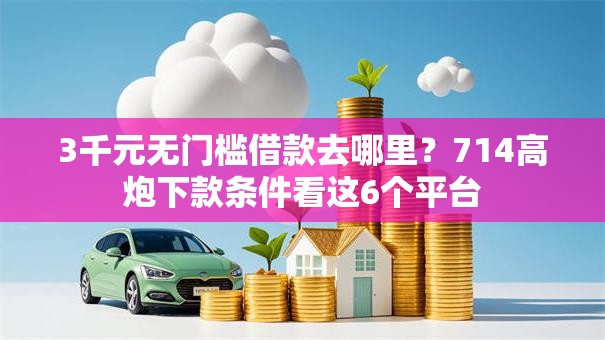 3千元无门槛借款去哪里?714高炮下款条件看这6个平台 3千元无门槛借款去哪里?714高炮下款条件看这6个平台