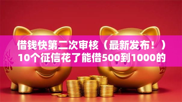 借钱快第二次审核（最新发布！）10个征信花了能借500到1000的口子