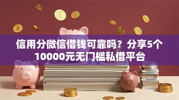 信用分微信借钱可靠吗?分享5个10000元无门槛私借平台 信用分微信借钱可靠吗?分享5个10000元无门槛私借平台