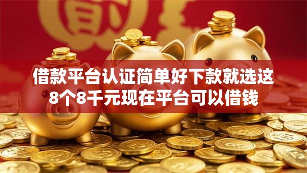 借款平台认证简单好下款就选这8个8千元现在平台可以借钱 借款平台认证简单好下款就选这8个8千元现在平台可以借钱