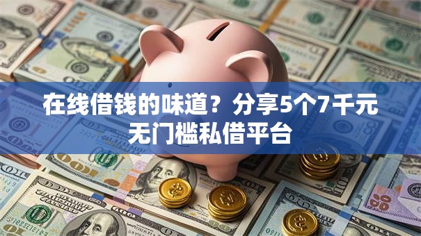 在线借钱的味道?分享5个7千元无门槛私借平台 在线借钱的味道?分享5个7千元无门槛私借平台