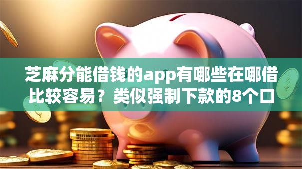 芝麻分能借钱的app有哪些在哪借比较容易?类似强制下款的8个口子参考 芝麻分能借钱的app有哪些在哪借比较容易?类似强制下款的8个口子参考