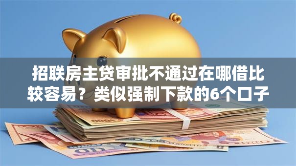 招联房主贷审批不通过在哪借比较容易?类似强制下款的6个口子参考 招联房主贷审批不通过在哪借比较容易?类似强制下款的6个口子参考