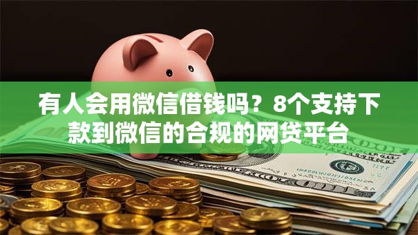有人会用微信借钱吗?8个支持下款到微信的合规的网贷平台 有人会用微信借钱吗?8个支持下款到微信的合规的网贷平台