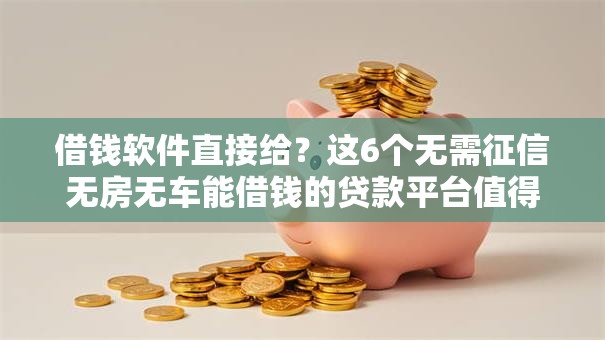 借钱软件直接给?这6个无需征信无房无车能借钱的贷款平台值得一试 借钱软件直接给?这6个无需征信无房无车能借钱的贷款平台值得一试