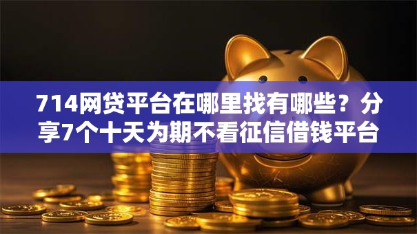 714网贷平台在哪里找有哪些?分享7个十天为期不看征信借钱平台 714网贷平台在哪里找有哪些?分享7个十天为期不看征信借钱平台